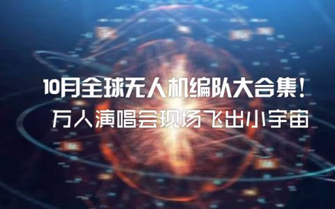 10月全球无人机编队大合集!万人演唱会现场飞出小宇宙-航拍网